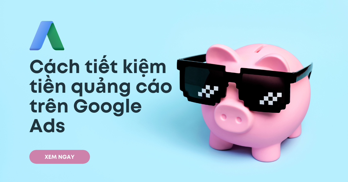 Cách tiết kiệm tiền quảng cáo trên Google Ads